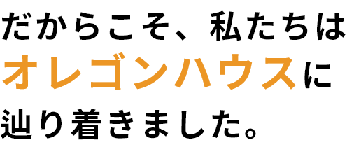 だからこそ、私たちはオレゴンハウスに辿り着きました。