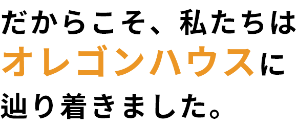 だからこそ、私たちはオレゴンハウスに辿り着きました。