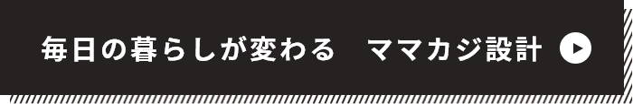 毎日の暮らしが変わるママカジ設計