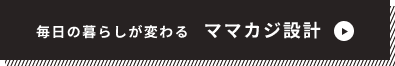 毎日の暮らしが変わるママカジ設計