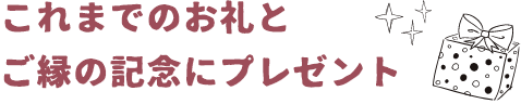 これまでのお礼とご縁の記念にプレゼント