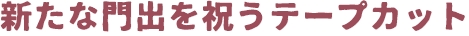 新たな門出を祝うテープカット