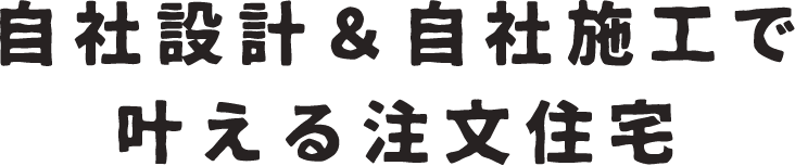 自社設計&自社施工で叶える注文住宅