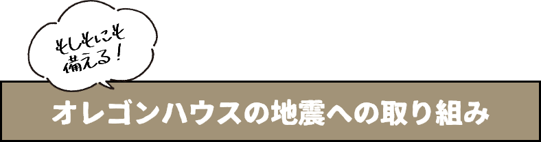 オレゴンハウスの地震への取り組み