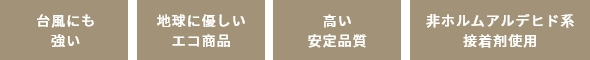 台風に強い　地球に優しい　安定品質　非定ホルムアルデヒド系接着剤使用