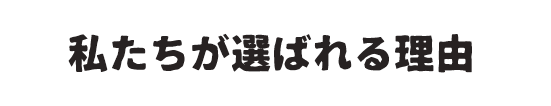 私たちが選ばれる理由 REAZON