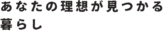 あなたの理想が見つかる暮らし