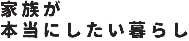 家族が本当にしたい暮らし