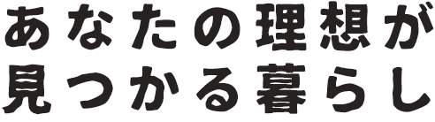 あなたの理想が見つかる暮らし