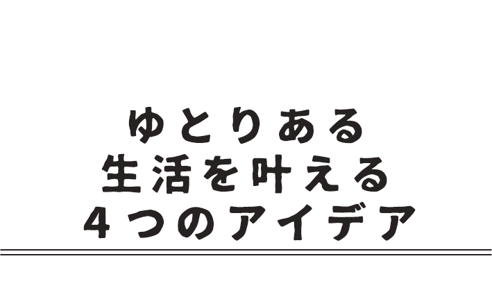 ゆとりある生活を叶える4つのアイデア