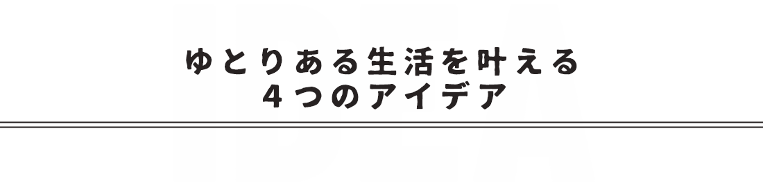 ゆとりある生活を叶える4つのアイデア