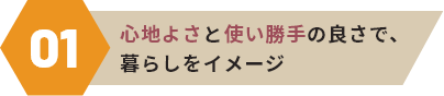 心地良さと使い勝手の良さで、暮らしをイメージ