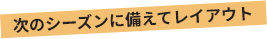 次のシーズンに備えてレイアウト