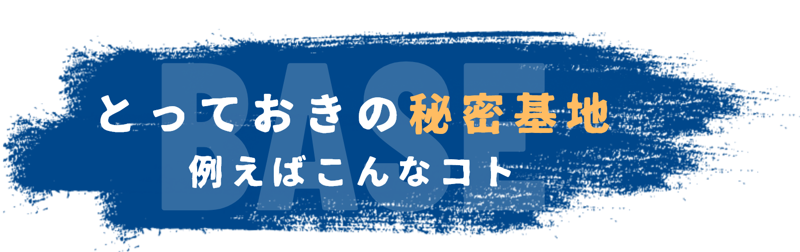 とっておきの秘密基地　例えばこんなコト