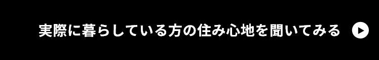 実際に暮らしている方の住み心地を聞いてみる　リンクボタン