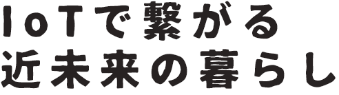 IoTで繋がる近未来の暮らし