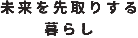 未来を先取りする暮らし