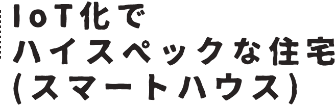 IoT化でハイスペックな住宅（スマートハウス）