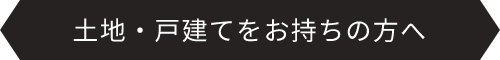 土地・戸建てをお持ちの方へ