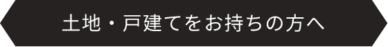 土地・戸建てをお持ちの方へ