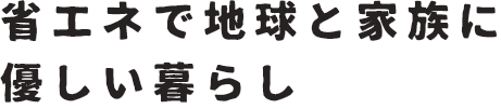 省エネで地球と家族に優しい暮らし