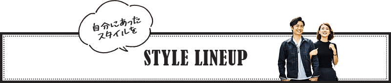 自分にあったスタイルを STYLE LINEUP