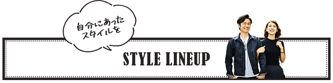 自分にあったスタイルを STYLE LINEUP