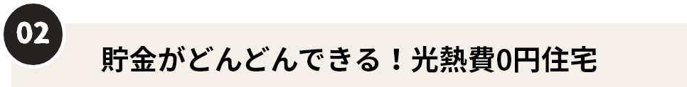 02　貯金がどんどんできる！光熱費０円住宅