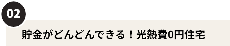 02　貯金がどんどんできる！光熱費０円住宅